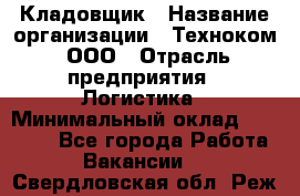 Кладовщик › Название организации ­ Техноком, ООО › Отрасль предприятия ­ Логистика › Минимальный оклад ­ 35 000 - Все города Работа » Вакансии   . Свердловская обл.,Реж г.